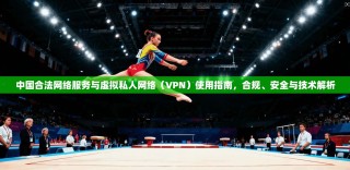 中国合法网络服务与虚拟私人网络（VPN）使用指南，合规、安全与技术解析