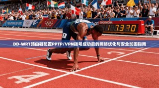 DD-WRT路由器配置PPTP/VPN拨号成功后的网络优化与安全加固指南