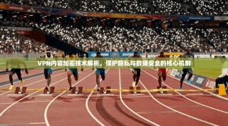VPN内容加密技术解析，保护隐私与数据安全的核心机制