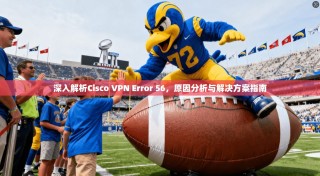 深入解析Cisco VPN Error 56，原因分析与解决方案指南