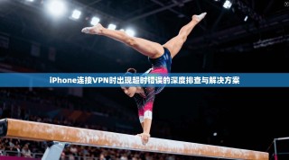 iPhone连接VPN时出现超时错误的深度排查与解决方案