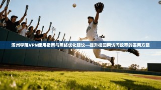 滨州学院VPN使用指南与网络优化建议—提升校园网访问效率的实用方案