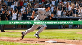 深入解析VPN连接地址，如何安全高效地配置与使用虚拟私人网络