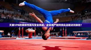 天翼VPN的网络性能与安全挑战，企业用户如何优化远程访问体验？