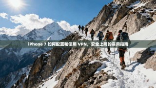 iPhone 7 如何配置和使用 VPN，安全上网的实用指南