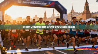 IBM的VPN地址解析与企业安全访问策略详解