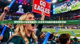 如何申请VPN专线服务？从需求评估到开通全流程详解