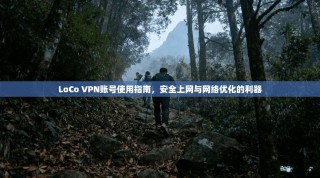 LoCo VPN账号使用指南，安全上网与网络优化的利器