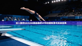 深入解析EA9200路由器的VPN功能配置与实战应用