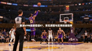 解决VPN连接错误87，常见原因与实用排查指南
