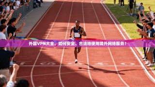外国VPN大全，如何安全、合法地使用境外网络服务？