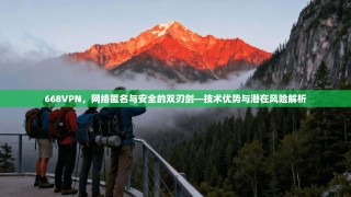 668VPN，网络匿名与安全的双刃剑—技术优势与潜在风险解析