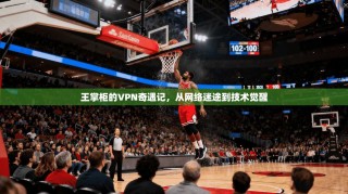 王掌柜的VPN奇遇记，从网络迷途到技术觉醒