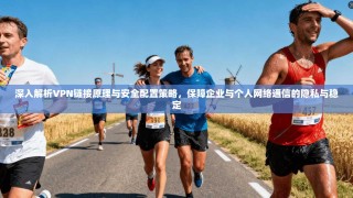 深入解析VPN链接原理与安全配置策略，保障企业与个人网络通信的隐私与稳定