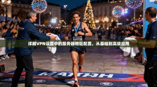 详解VPN设置中的服务器地址配置，从基础到高级应用
