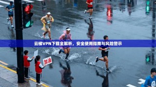 云梯VPN下载全解析，安全使用指南与风险警示