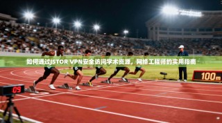 如何通过JSTOR VPN安全访问学术资源，网络工程师的实用指南