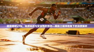 蜂窝游戏VPN，连接延迟与安全性的博弈—网络工程师视角下的深度解析