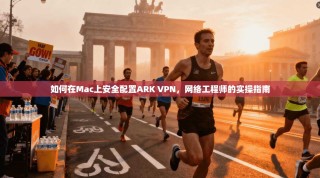 如何在Mac上安全配置ARK VPN，网络工程师的实操指南