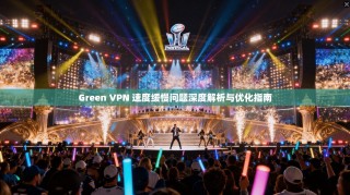 Green VPN 速度缓慢问题深度解析与优化指南