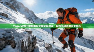 Yoga VPN下载指南与安全使用建议，网络工程师的专业解析