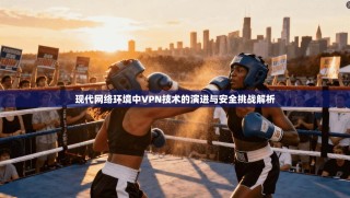 现代网络环境中VPN技术的演进与安全挑战解析