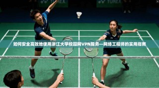 如何安全高效地使用浙江大学校园网VPN服务—网络工程师的实用指南
