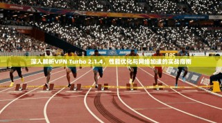 深入解析VPN Turbo 2.1.4，性能优化与网络加速的实战指南