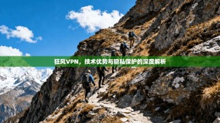 狂风VPN，技术优势与隐私保护的深度解析