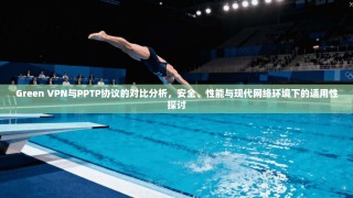 Green VPN与PPTP协议的对比分析，安全、性能与现代网络环境下的适用性探讨
