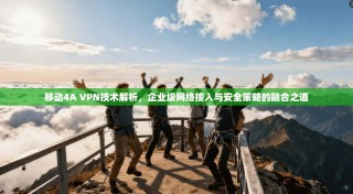 移动4A VPN技术解析，企业级网络接入与安全策略的融合之道