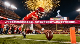 VPN技术演进与当前应用趋势，从企业私有网络到个人隐私保护的全面解析