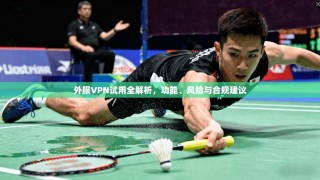 外服VPN试用全解析，功能、风险与合规建议