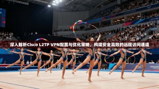 深入解析Cisco L2TP VPN配置与优化策略，构建安全高效的远程访问通道