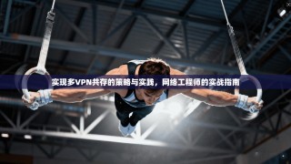 实现多VPN共存的策略与实践，网络工程师的实战指南
