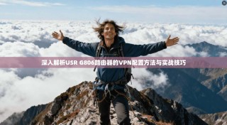 深入解析USR G806路由器的VPN配置方法与实战技巧