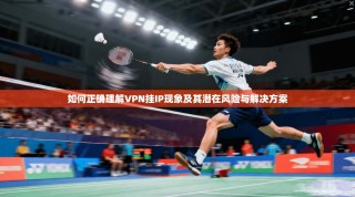 如何正确理解VPN挂IP现象及其潜在风险与解决方案