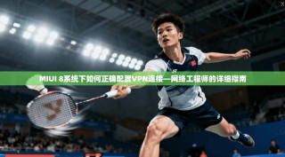 MIUI 8系统下如何正确配置VPN连接—网络工程师的详细指南