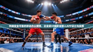 构建安全可靠的移动办公屏障，企业级VPN安全接入APP设计与实践