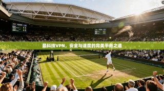 最科技VPN，安全与速度的完美平衡之道