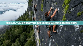 使用HelloTalk是否需要VPN？网络访问与国际社交应用的连接策略解析