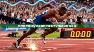 外校师生如何安全高效地使用浙大VPN访问校内资源