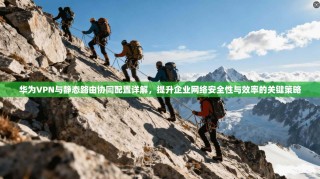华为VPN与静态路由协同配置详解，提升企业网络安全性与效率的关键策略
