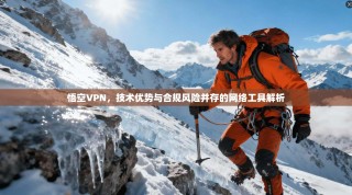 悟空VPN，技术优势与合规风险并存的网络工具解析