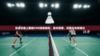 安卓设备上翻越VPN现象解析，技术原理、风险与合规建议
