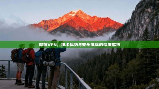 深蓝VPN，技术优势与安全挑战的深度解析