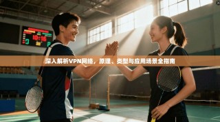 深入解析VPN网络，原理、类型与应用场景全指南