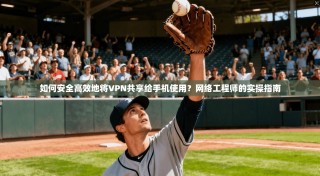 如何安全高效地将VPN共享给手机使用？网络工程师的实操指南