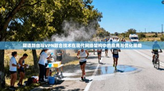 隧道路由与VPN融合技术在现代网络架构中的应用与优化策略