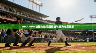 HMA VPN 连接失败问题排查与解决方案详解